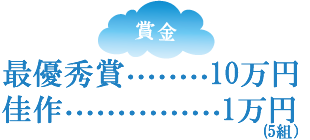 賞金　最優秀賞・・・10万円　佳作・・・1万円(5組)